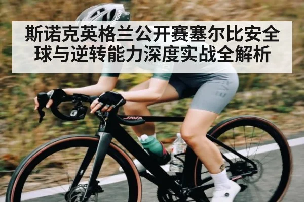 斯诺克英格兰公开赛塞尔比安全球与逆转能力深度实战全解析 | c7c7.vip，c7c7.app
